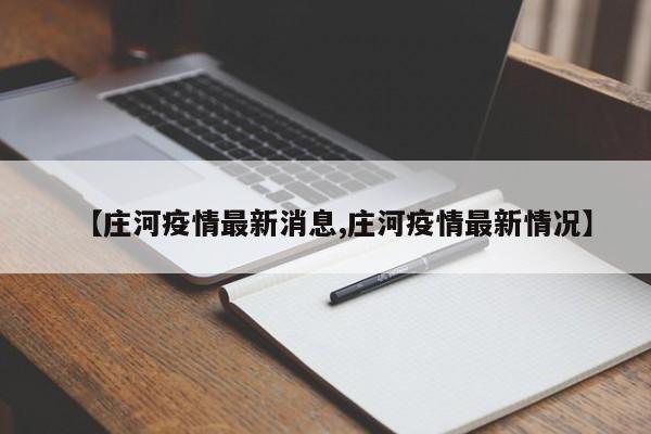 【庄河疫情最新消息,庄河疫情最新情况】