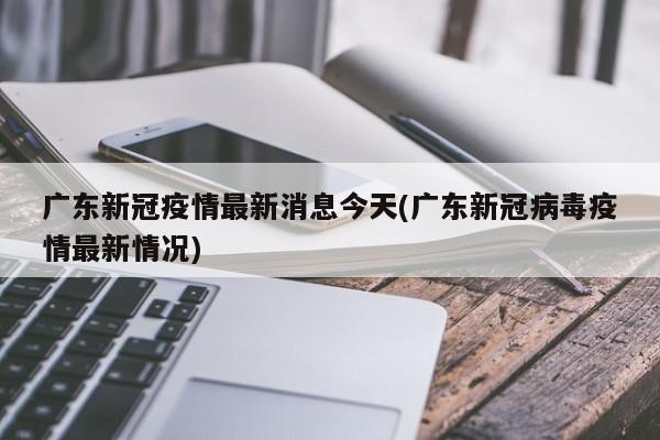广东新冠疫情最新消息今天(广东新冠病毒疫情最新情况)