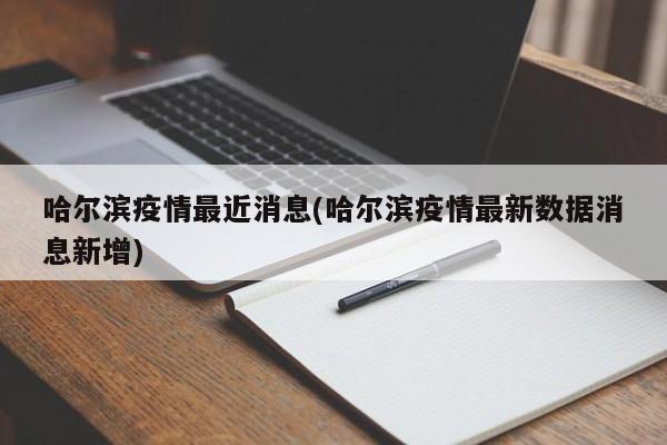 哈尔滨疫情最近消息(哈尔滨疫情最新数据消息新增)