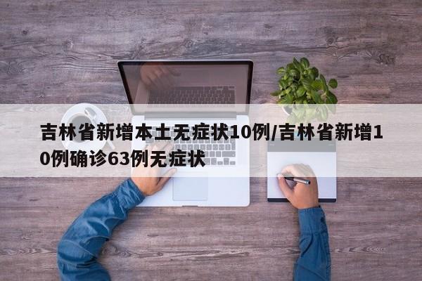 吉林省新增本土无症状10例/吉林省新增10例确诊63例无症状