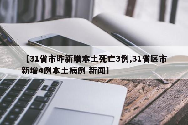 【31省市昨新增本土死亡3例,31省区市新增4例本土病例 新闻】