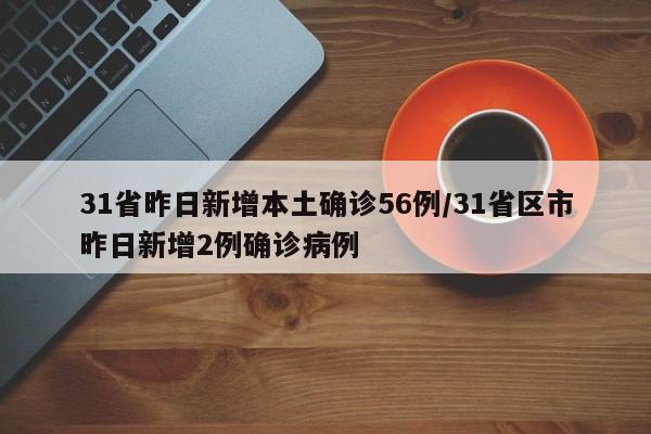 31省昨日新增本土确诊56例/31省区市昨日新增2例确诊病例
