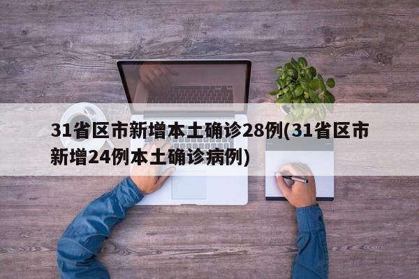 31省区市新增本土确诊28例(31省区市新增24例本土确诊病例)