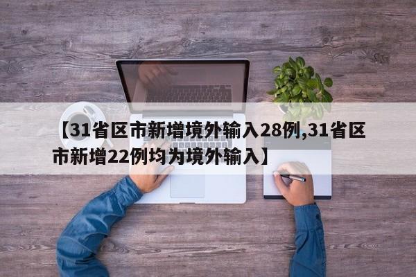 【31省区市新增境外输入28例,31省区市新增22例均为境外输入】