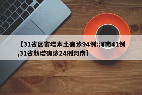 【31省区市增本土确诊94例:河南41例,31省新增确诊24例河南】