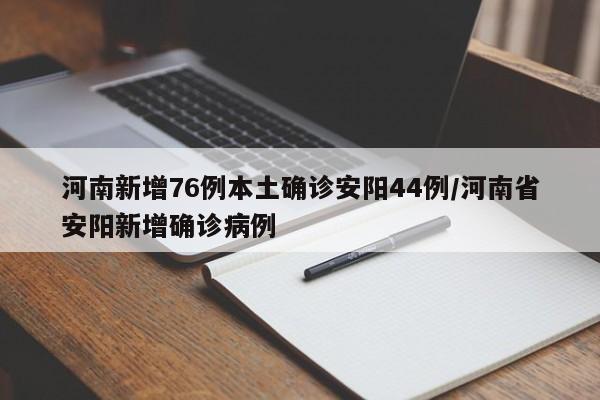 河南新增76例本土确诊安阳44例/河南省安阳新增确诊病例