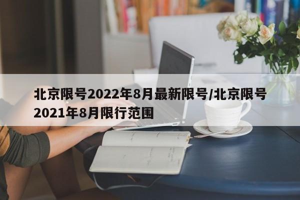 北京限号2022年8月最新限号/北京限号2021年8月限行范围