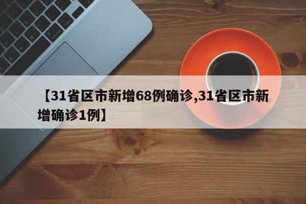 【31省区市新增68例确诊,31省区市新增确诊1例】